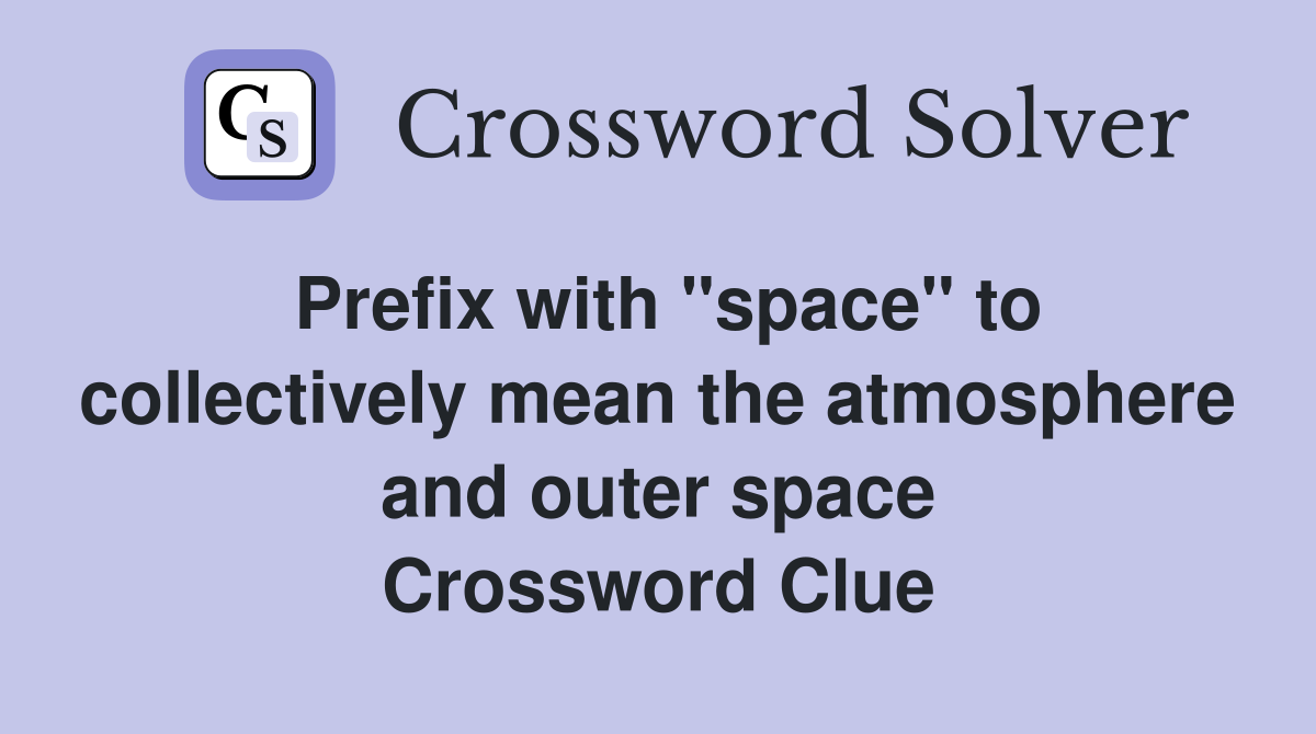 Prefix with "space" to collectively mean the atmosphere and outer space Crossword Clue