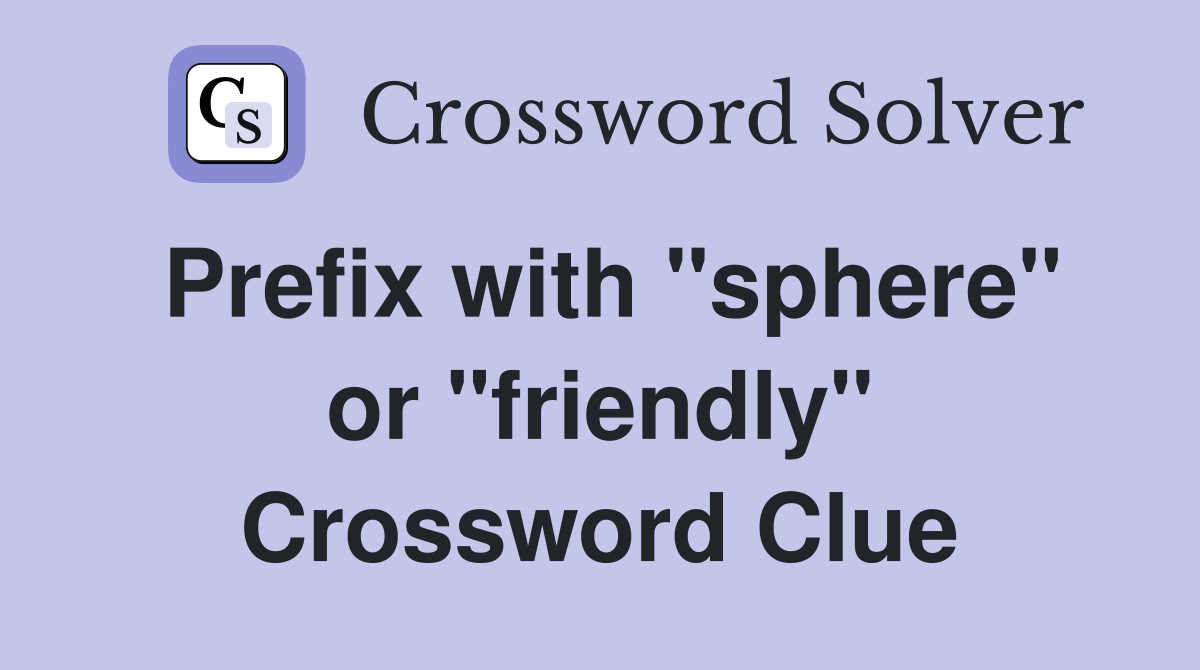 Prefix with "sphere" or "friendly" Crossword Clue