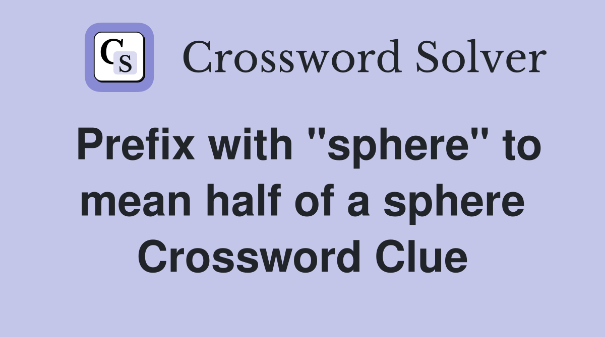 Prefix with "sphere" to mean half of a sphere Crossword Clue