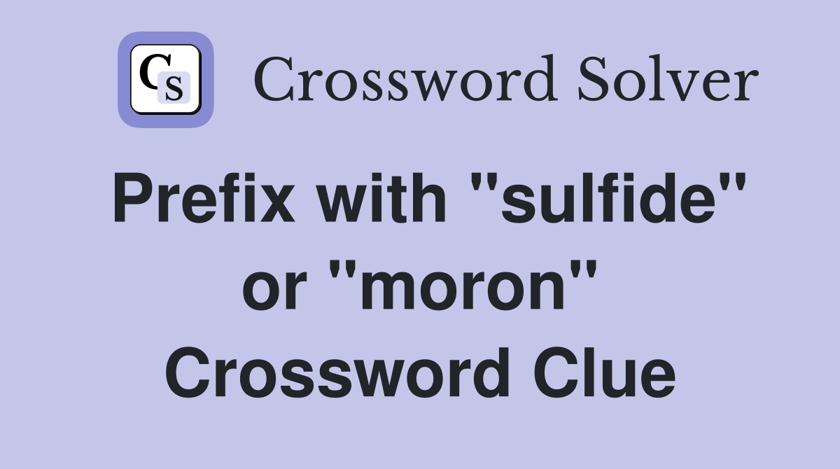 Prefix with "sulfide" or "moron" Crossword Clue