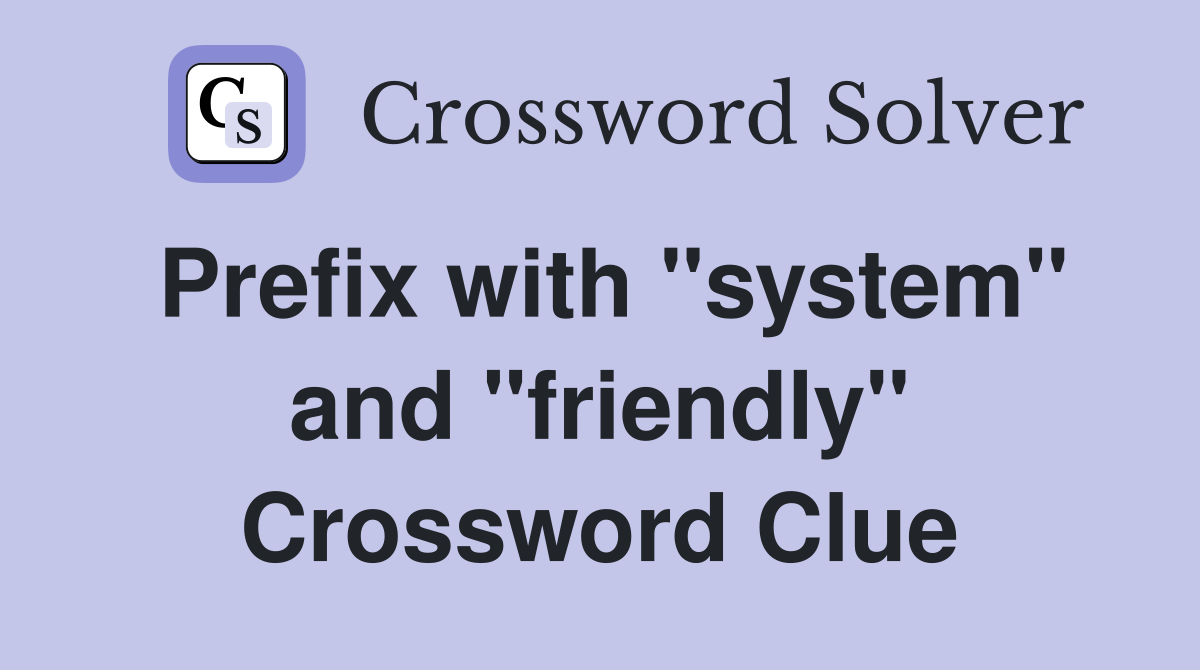 Prefix with "system" and "friendly" Crossword Clue