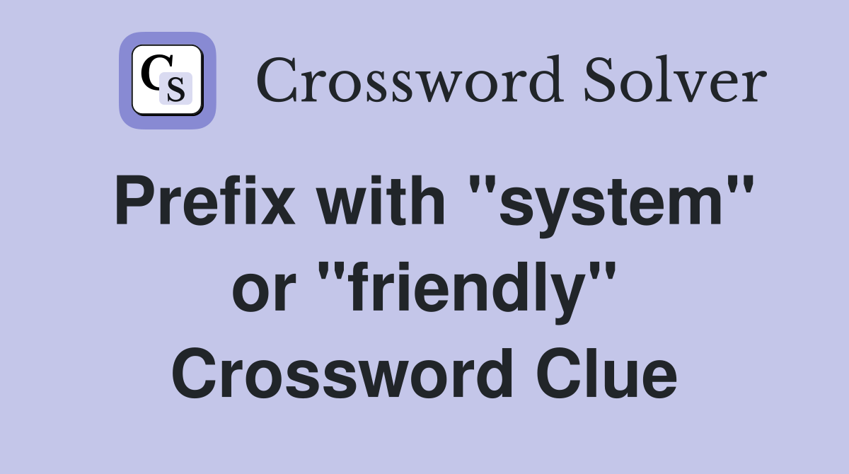 Prefix with "system" or "friendly" Crossword Clue