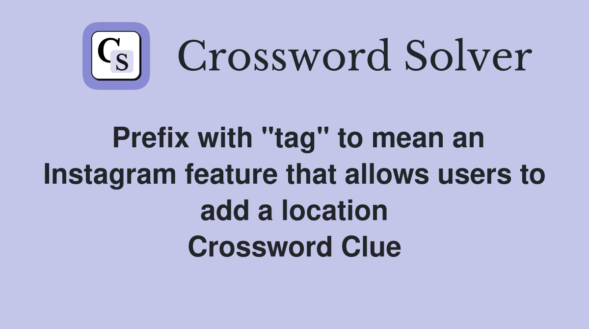 Prefix with "tag" to mean an Instagram feature that allows users to add a location Crossword Clue