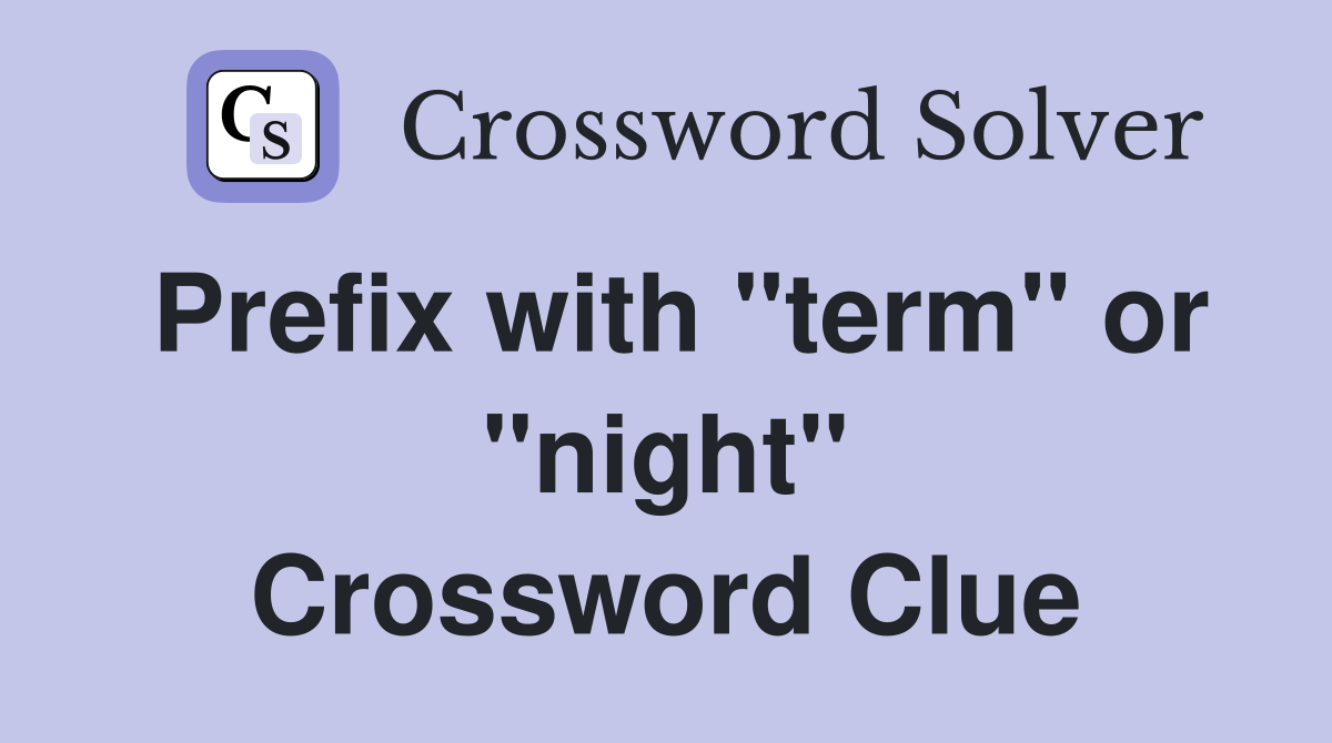 Prefix with "term" or "night" Crossword Clue