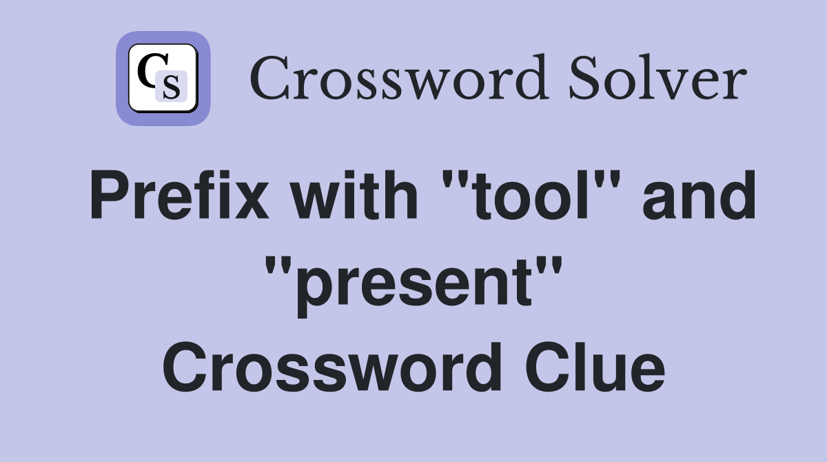 Prefix with "tool" and "present" Crossword Clue