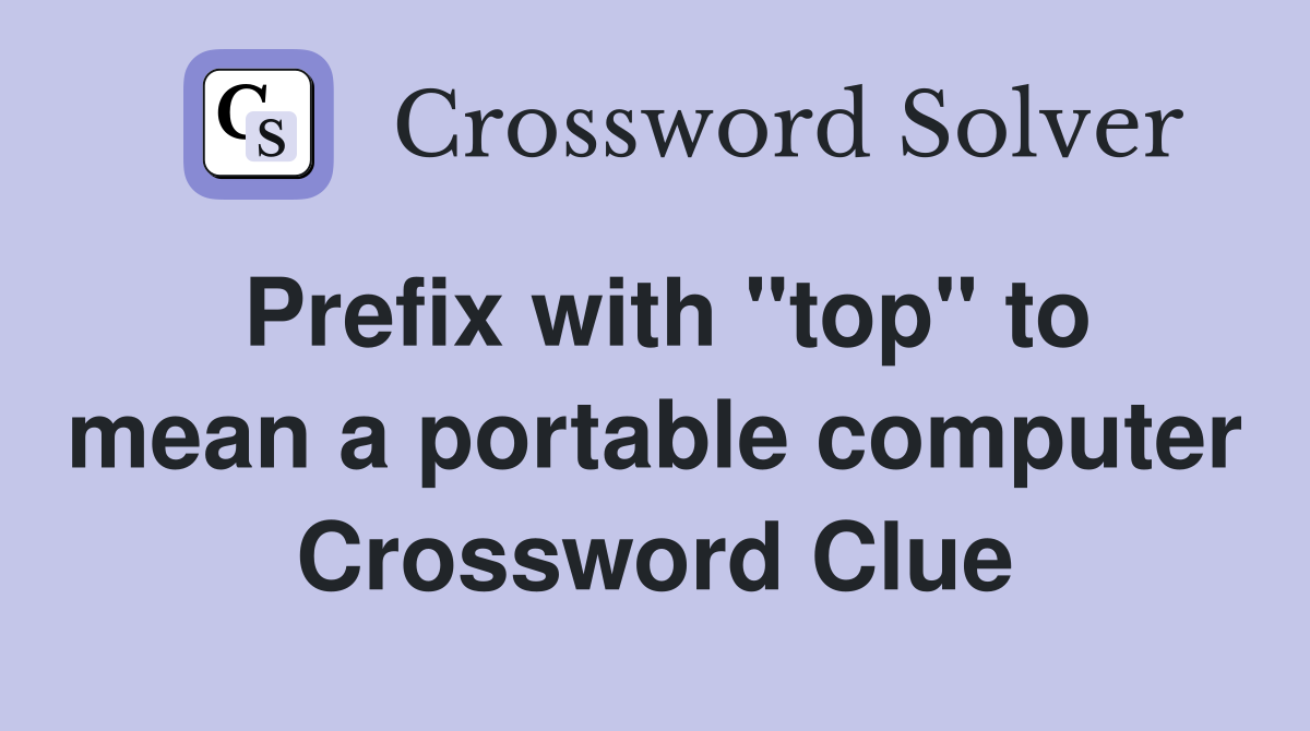 Prefix with "top" to mean a portable computer Crossword Clue