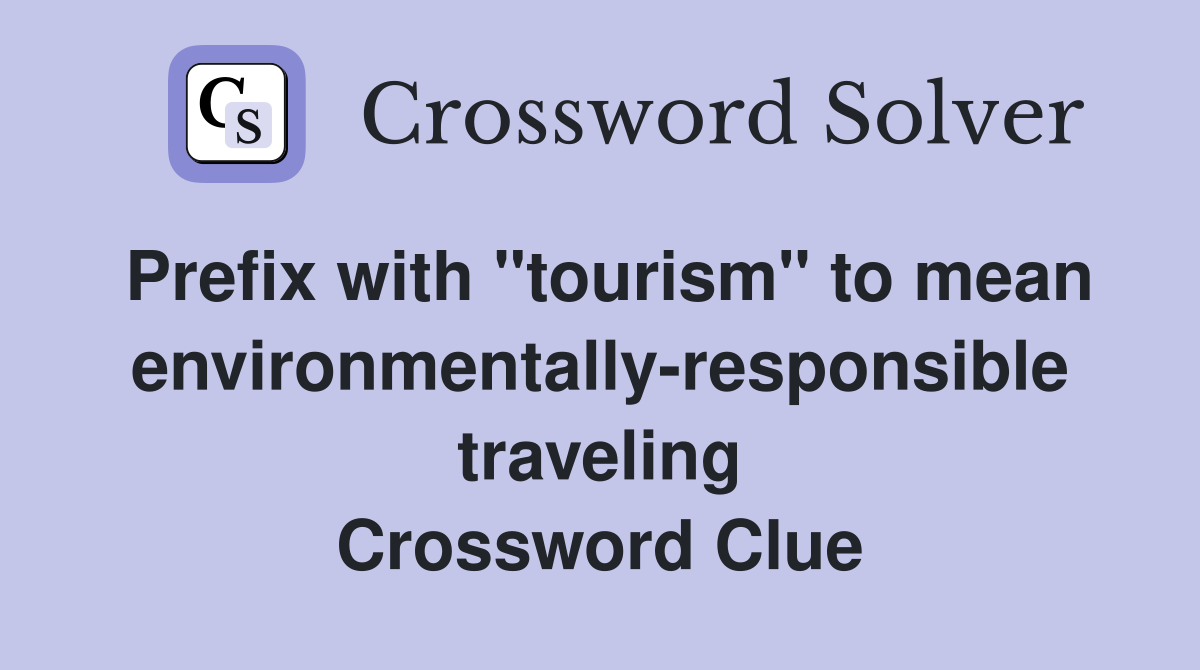 Prefix with "tourism" to mean environmentally-responsible traveling Crossword Clue