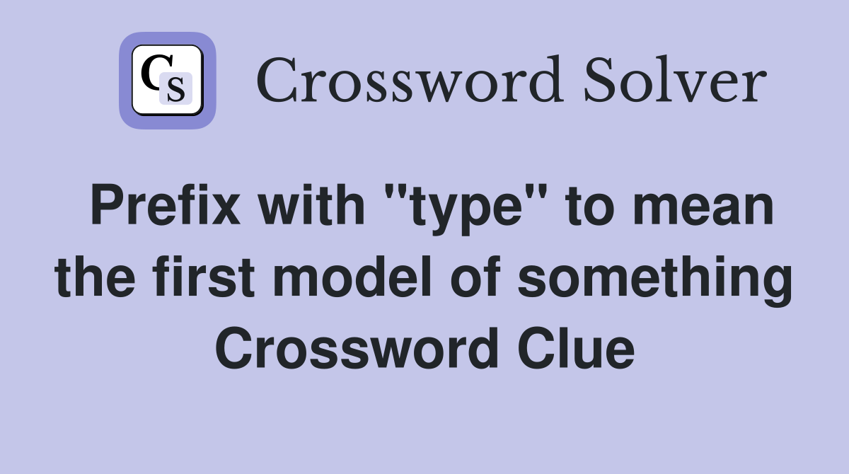 Prefix with "type" to mean the first model of something Crossword Clue