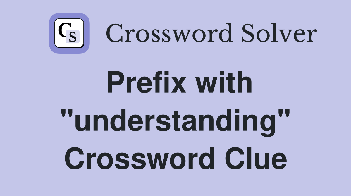 Prefix with "understanding" Crossword Clue