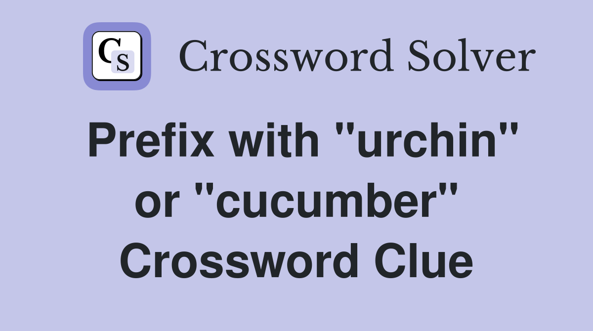 Prefix with "urchin" or "cucumber" Crossword Clue