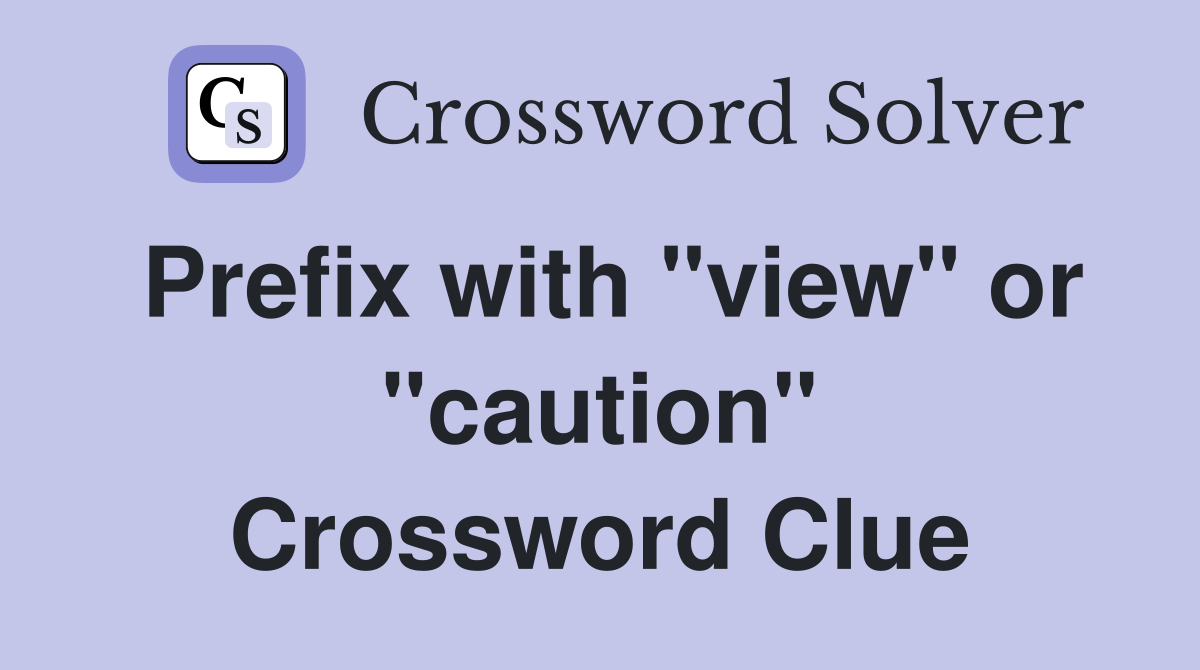 Prefix with "view" or "caution" Crossword Clue