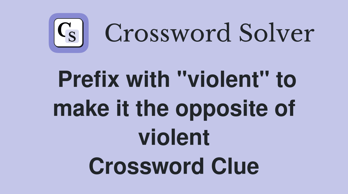 Prefix with "violent" to make it the opposite of violent Crossword Clue
