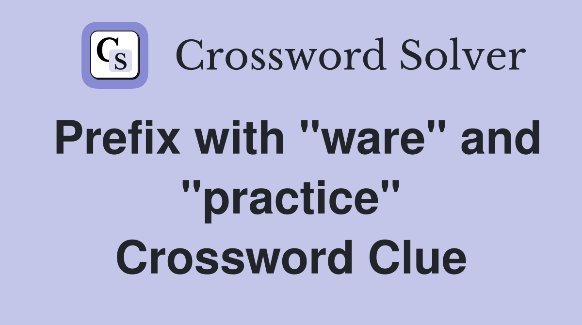 Prefix with "ware" and "practice" Crossword Clue