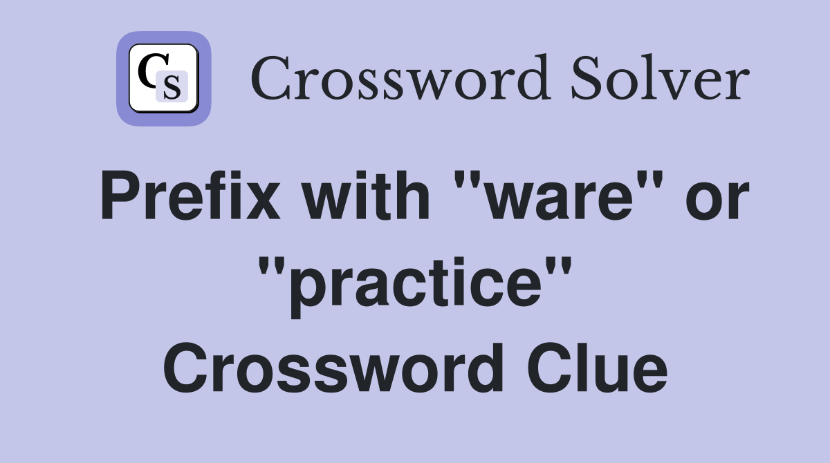 Prefix with "ware" or "practice" Crossword Clue