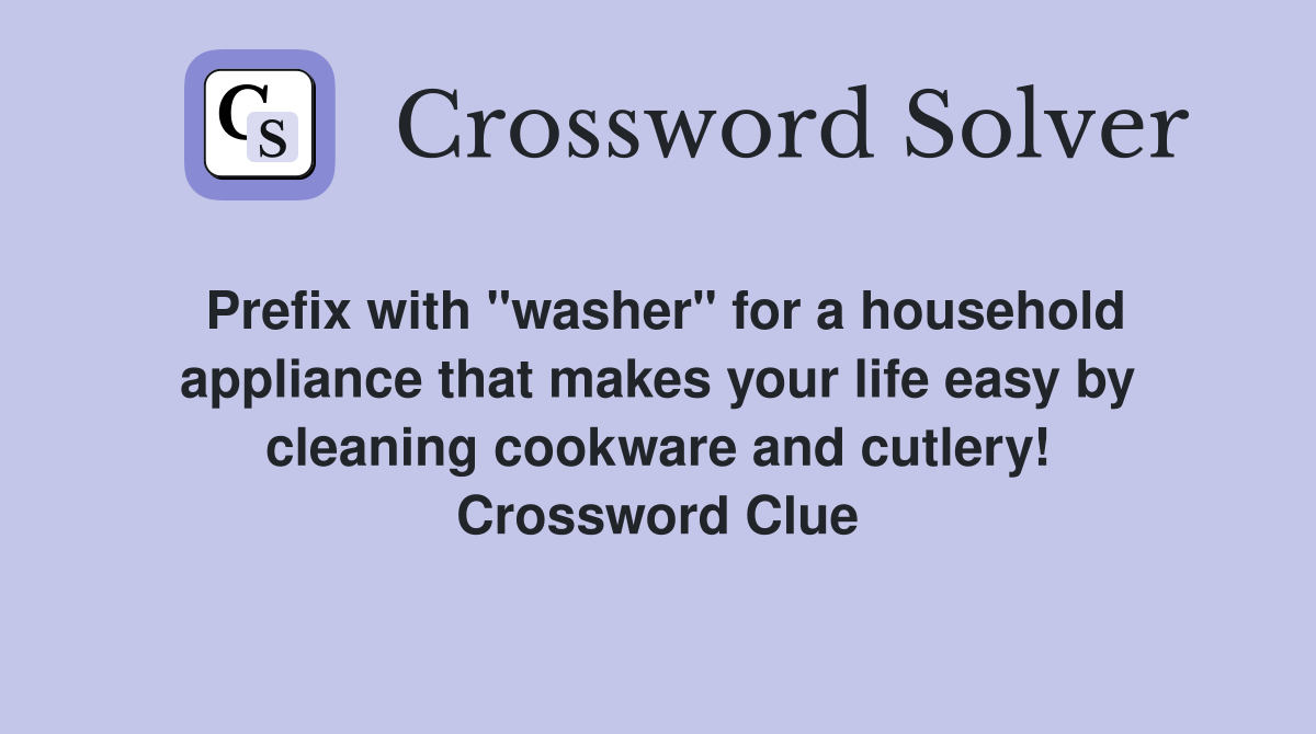 Prefix with "washer" for a household appliance that makes your life easy by cleaning cookware and cutlery! Crossword Clue