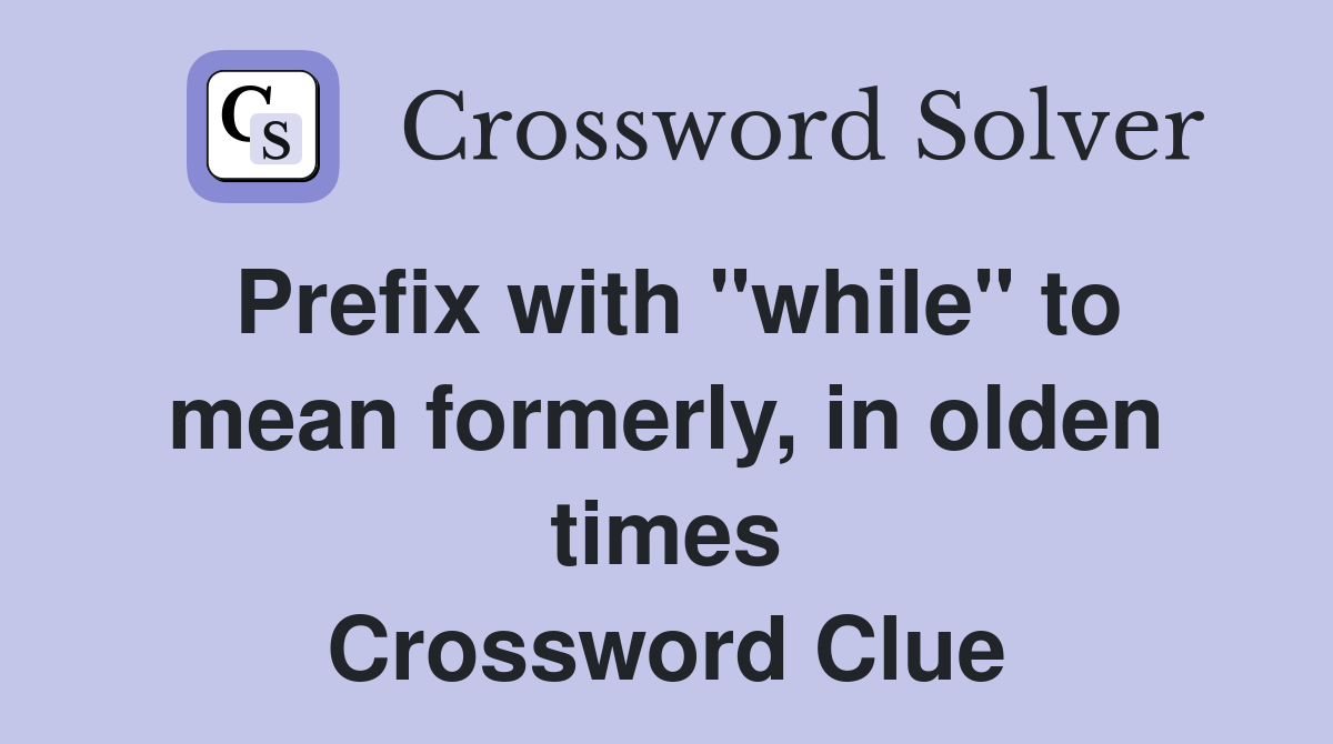 Prefix with "while" to mean formerly, in olden times Crossword Clue