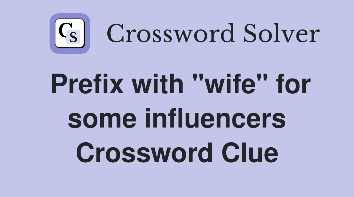 Prefix with "wife" for some influencers Crossword Clue