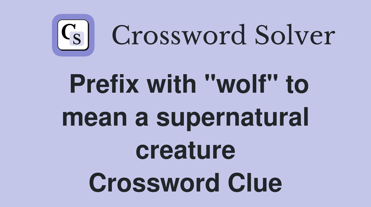 Prefix with "wolf" to mean a supernatural creature Crossword Clue