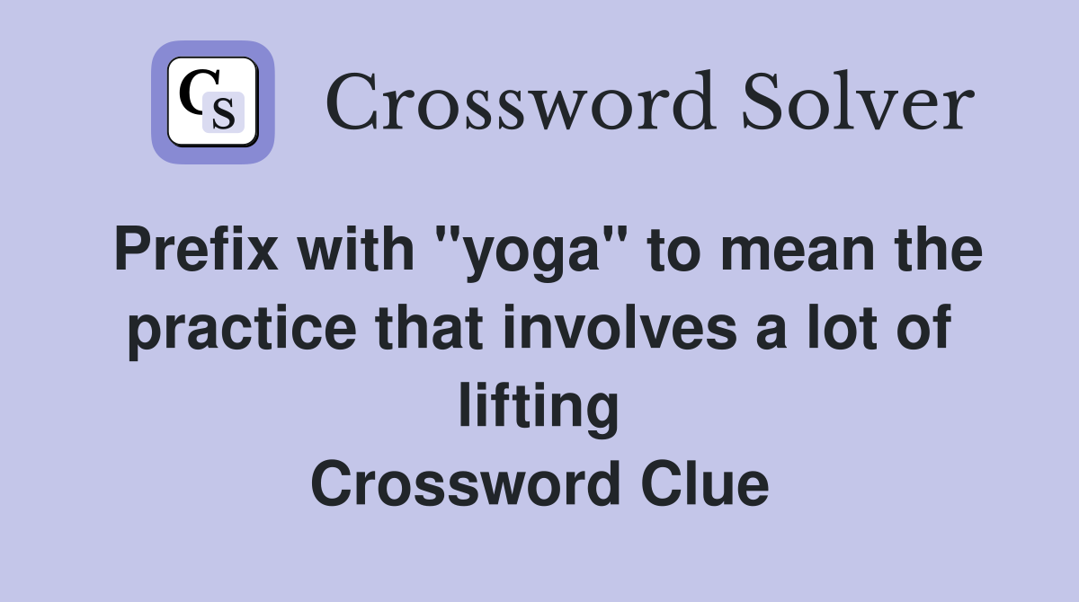 Prefix with "yoga" to mean the practice that involves a lot of lifting Crossword Clue