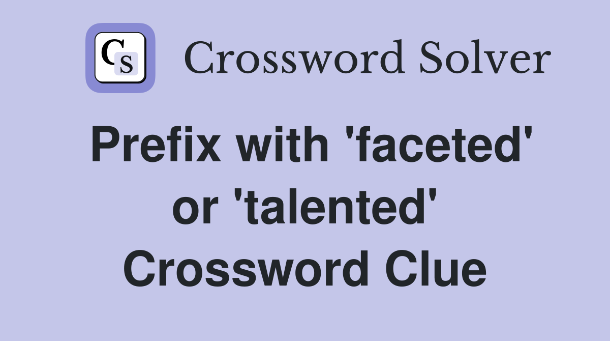 Prefix with 'faceted' or 'talented' Crossword Clue