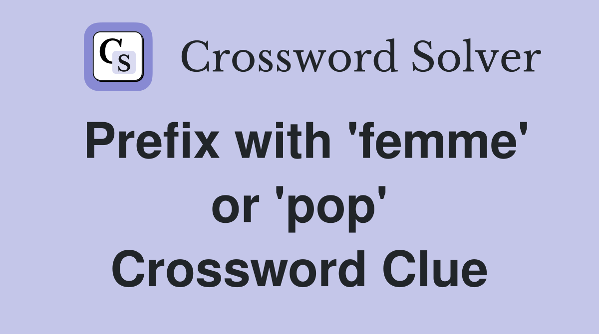 Prefix with 'femme' or 'pop' Crossword Clue