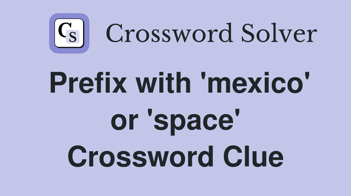 Prefix with 'mexico' or 'space' Crossword Clue
