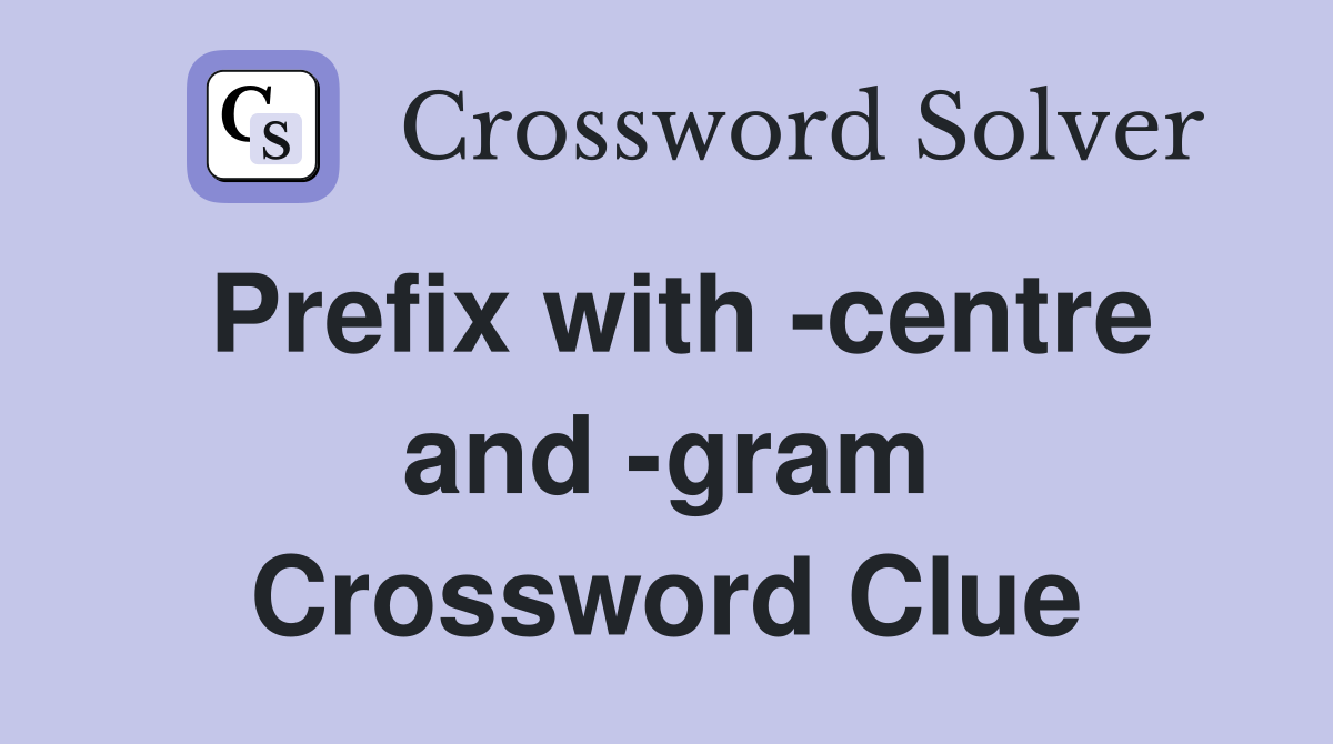 Prefix with -centre and -gram Crossword Clue