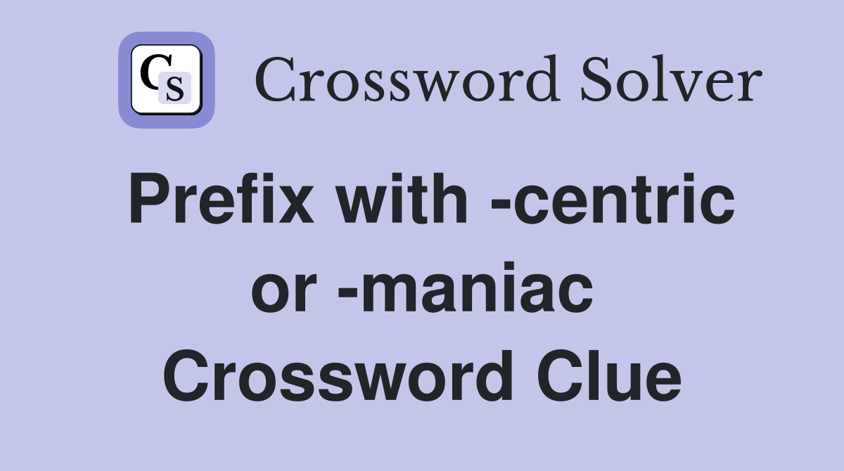 Prefix with -centric or -maniac Crossword Clue