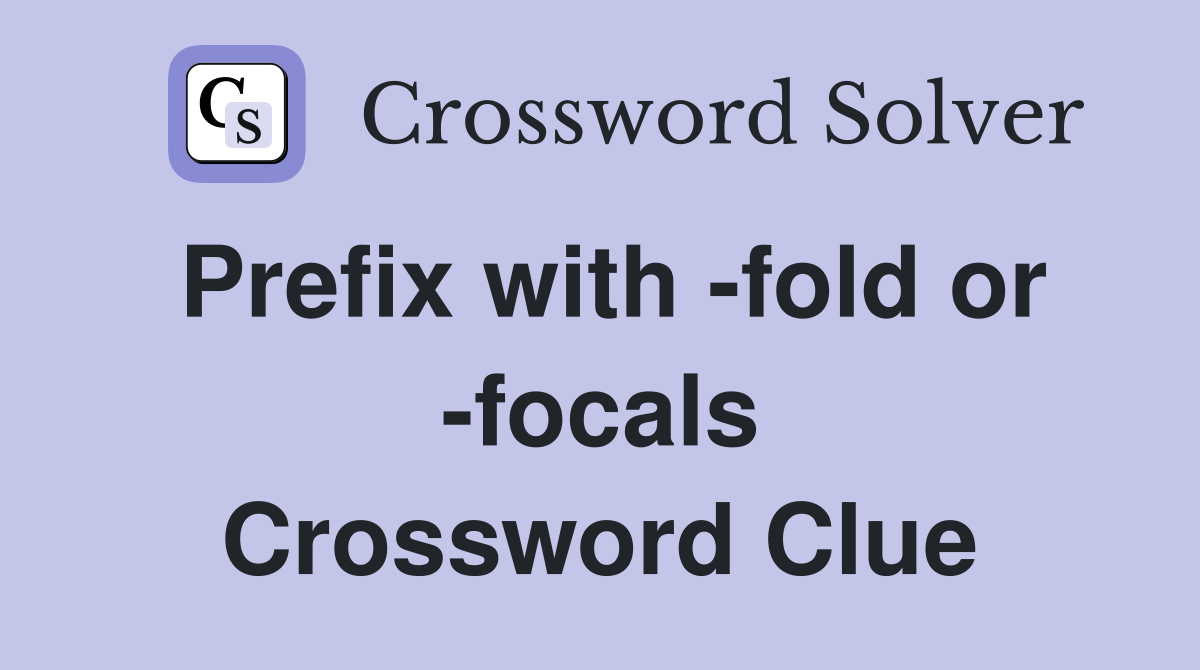 Prefix with -fold or -focals Crossword Clue