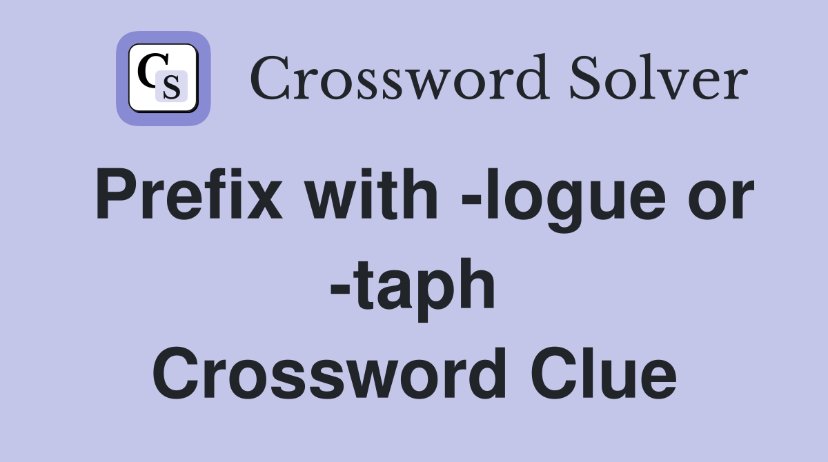 Prefix with -logue or -taph Crossword Clue