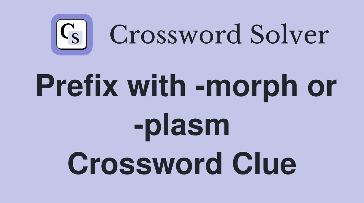 Prefix with -morph or -plasm Crossword Clue