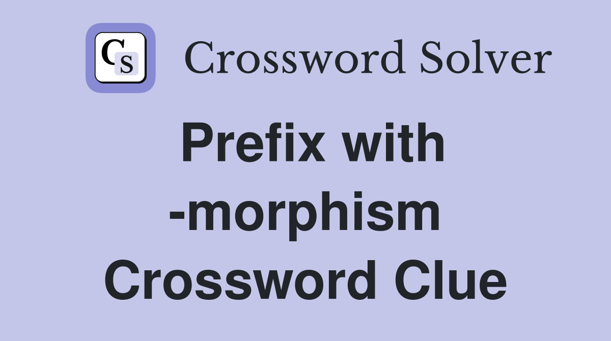 Prefix with -morphism Crossword Clue