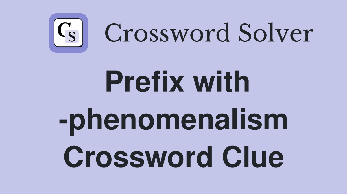 Prefix with -phenomenalism Crossword Clue