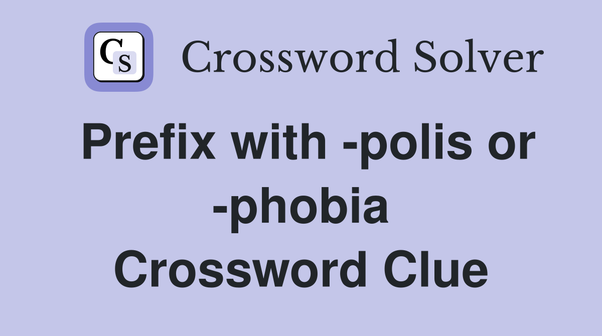 Prefix with -polis or -phobia Crossword Clue