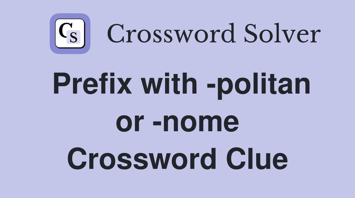 Prefix with -politan or -nome Crossword Clue