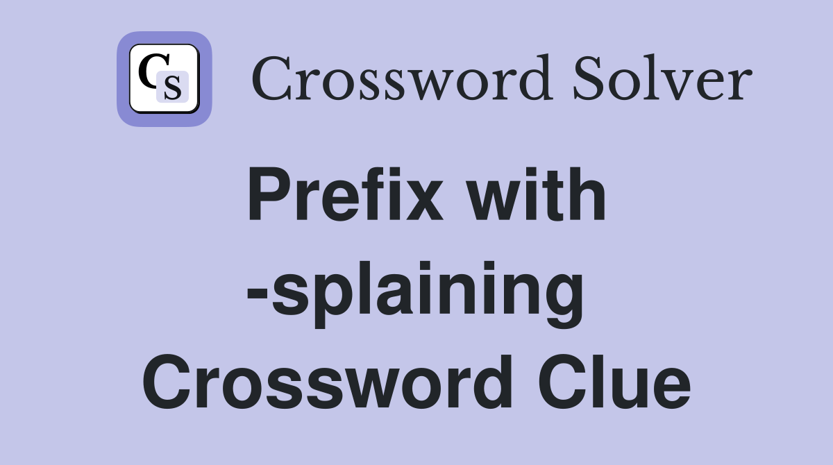 Prefix with -splaining Crossword Clue