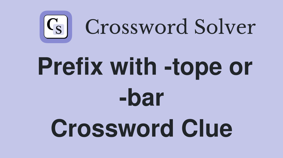 Prefix with -tope or -bar Crossword Clue