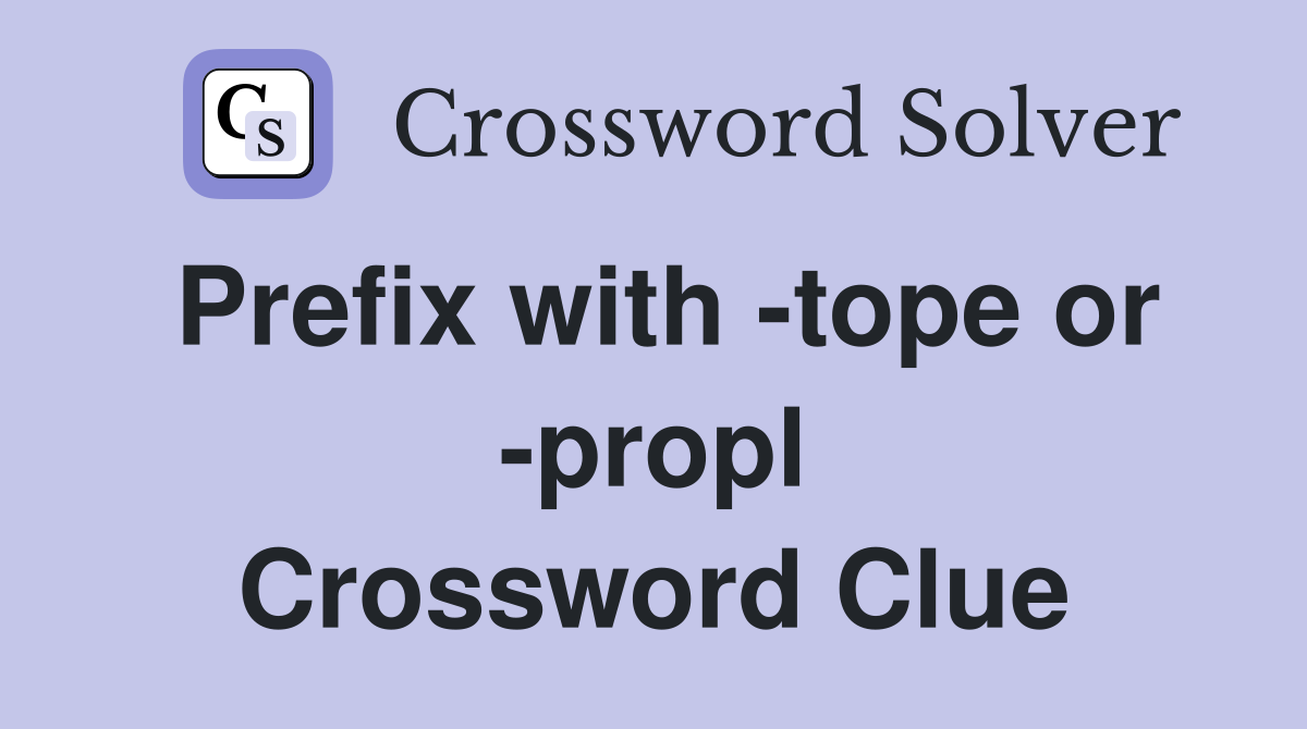 Prefix with -tope or -propl Crossword Clue