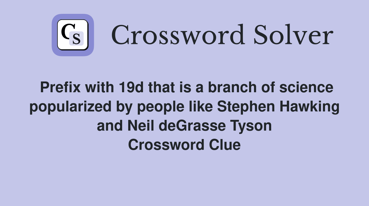 Prefix with 19d that is a branch of science popularized by people like Stephen Hawking and Neil deGrasse Tyson Crossword Clue