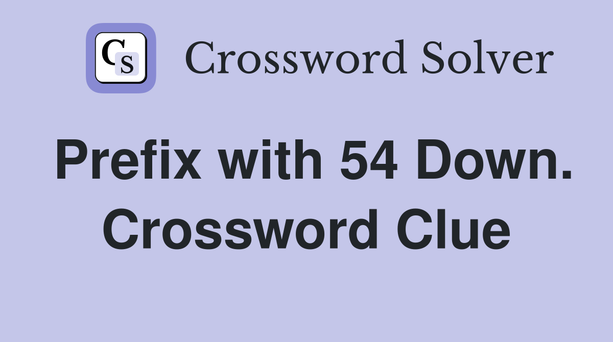Prefix with 54 Down. Crossword Clue