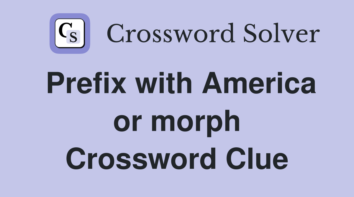 Prefix with America or morph Crossword Clue