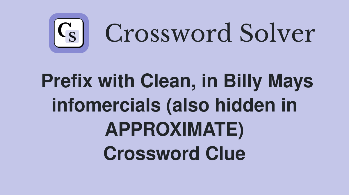 Prefix with Clean, in Billy Mays infomercials (also hidden in APPROXIMATE) Crossword Clue