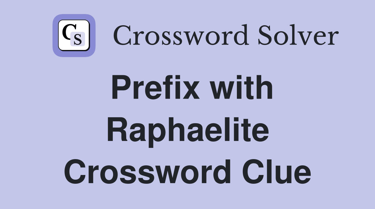 Prefix with Raphaelite Crossword Clue