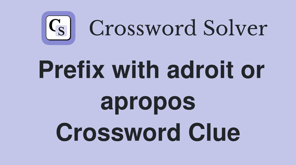 Prefix with adroit or apropos Crossword Clue