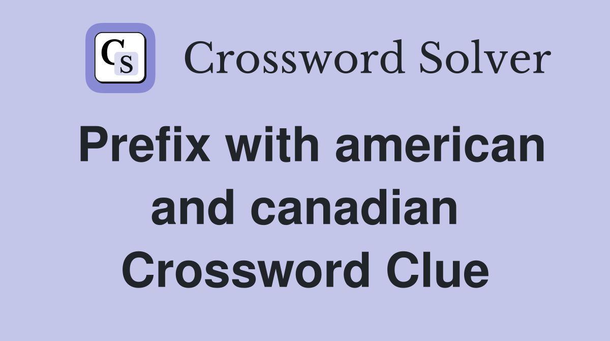 Prefix with american and canadian Crossword Clue