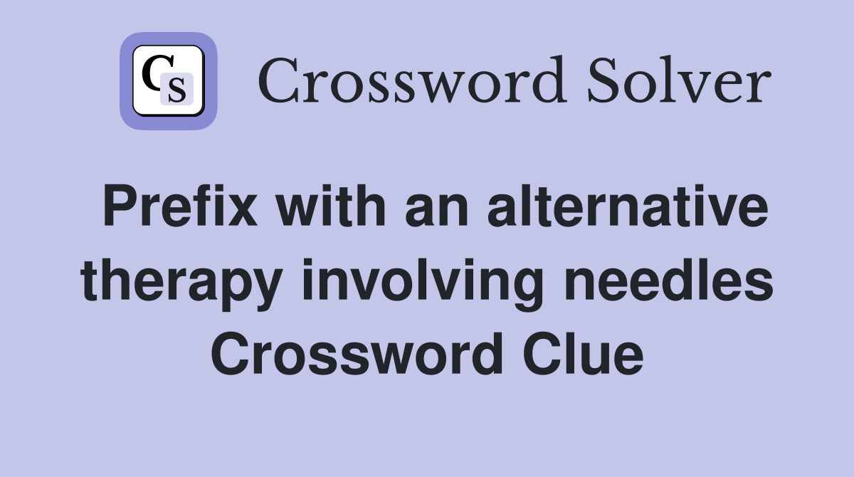 Prefix with an alternative therapy involving needles Crossword Clue