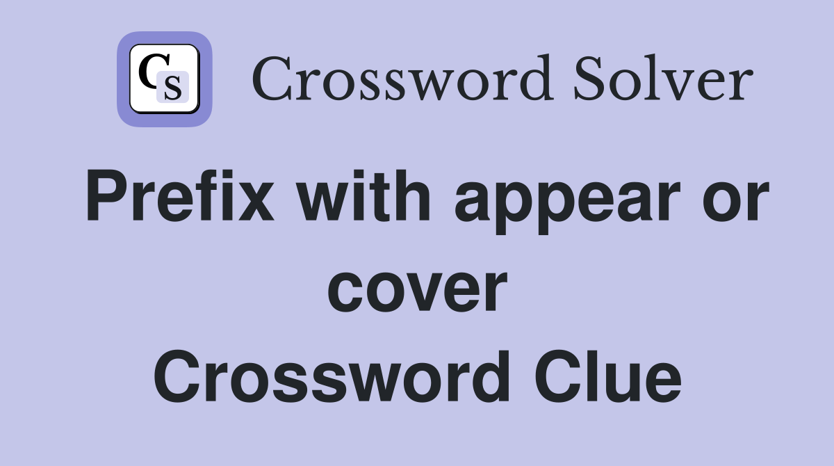 Prefix with appear or cover Crossword Clue