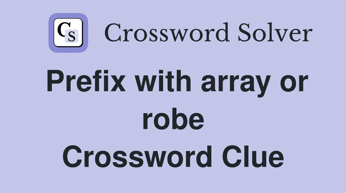 Prefix with array or robe Crossword Clue