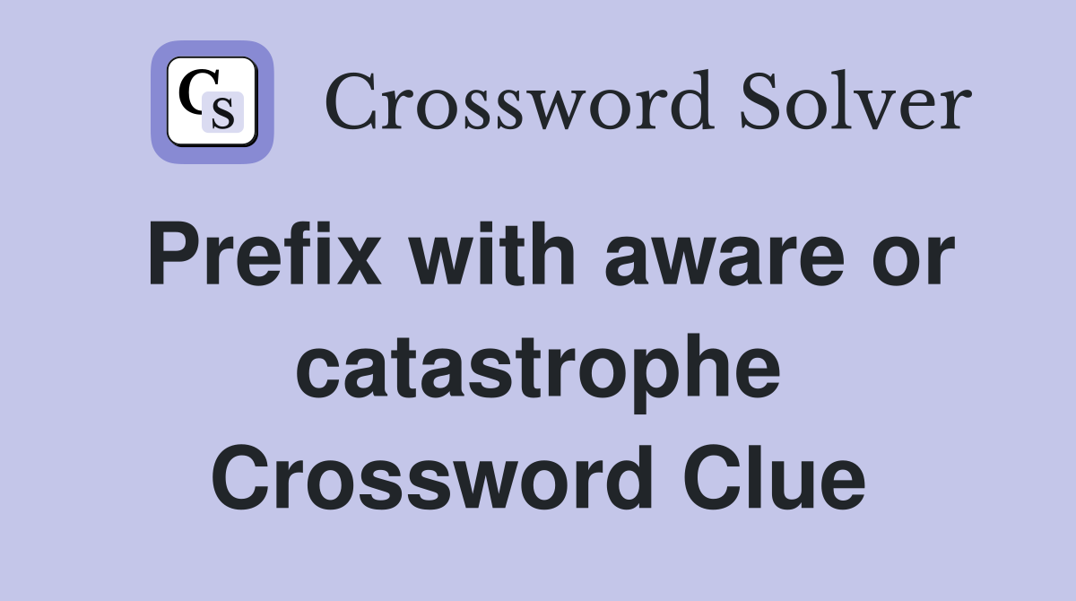 Prefix with aware or catastrophe Crossword Clue