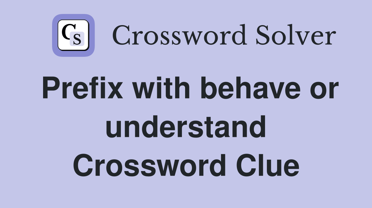 Prefix with behave or understand Crossword Clue